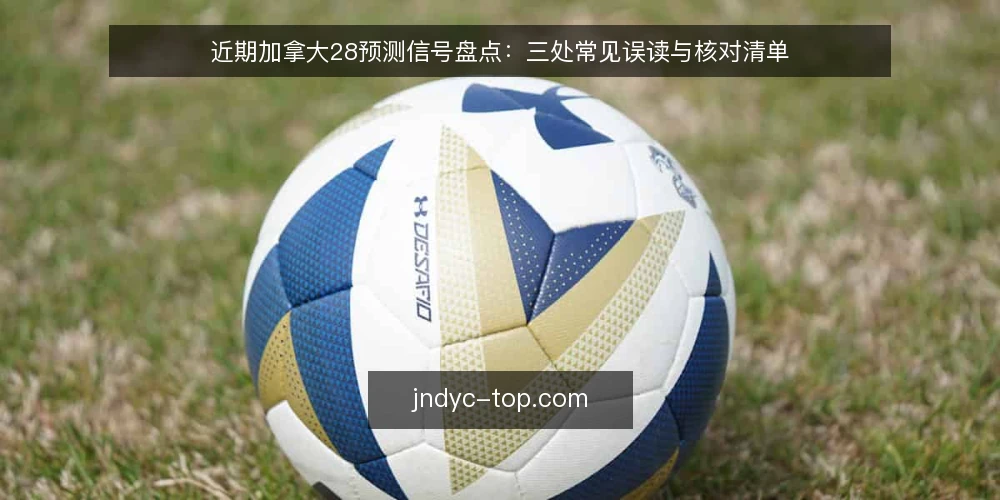 近期加拿大28预测信号盘点：三处常见误读与核对清单 — 为何近期值得重审信号 配图