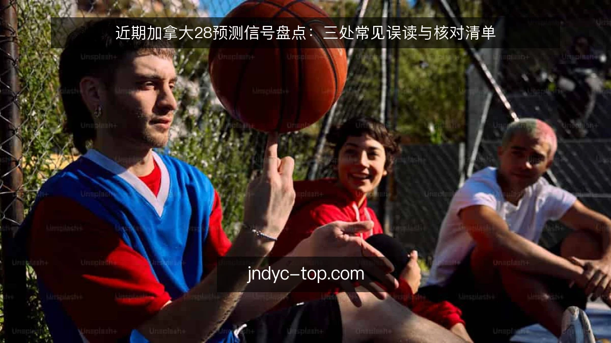 近期加拿大28预测信号盘点：三处常见误读与核对清单