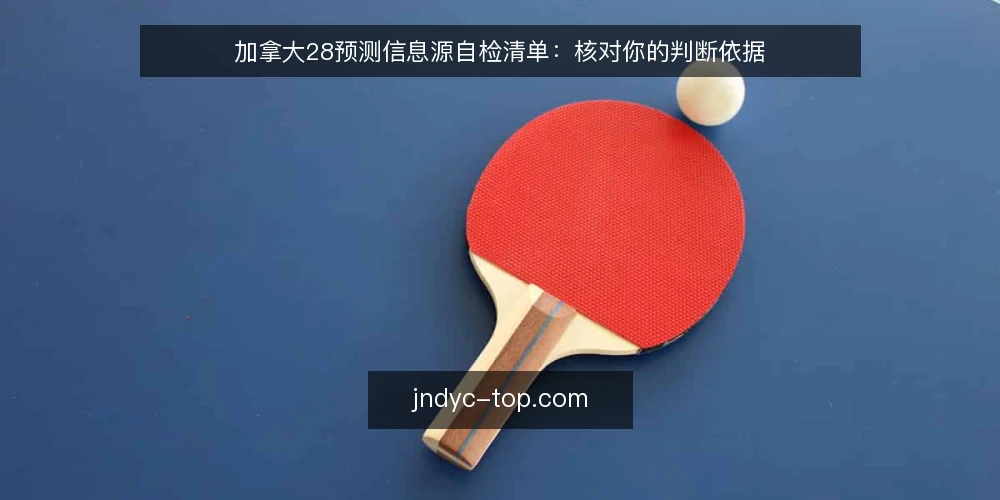 加拿大28预测信息源自检清单：核对你的判断依据 — 为何现在需要自检 配图