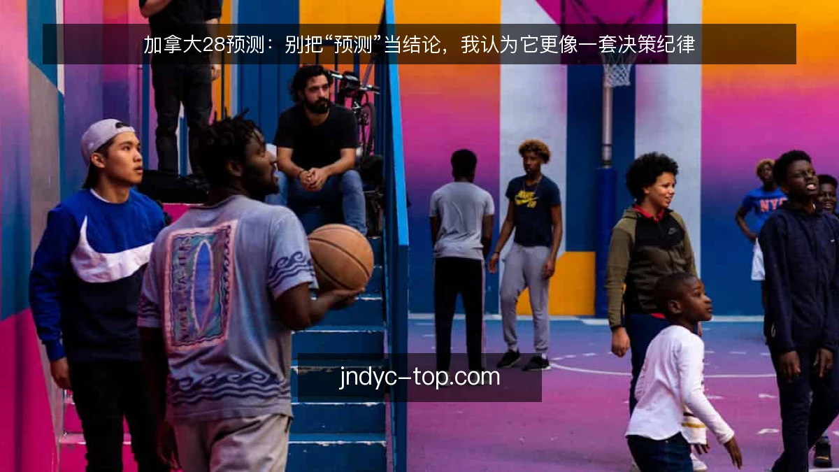 加拿大28预测:别把“预测”当结论,我认为它更像一套决策纪律
