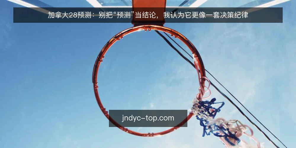 加拿大28预测:别把“预测”当结论,我认为它更像一套决策纪律 — 先厘清一件事:预测输出不是结论 配图