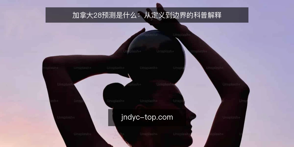 加拿大28预测是什么:从定义到边界的科普解释 — 加拿大28预测到底指什么 配图
