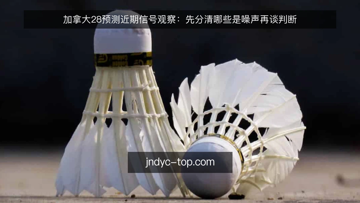 加拿大28预测近期信号观察:先分清哪些是噪声再谈判断
